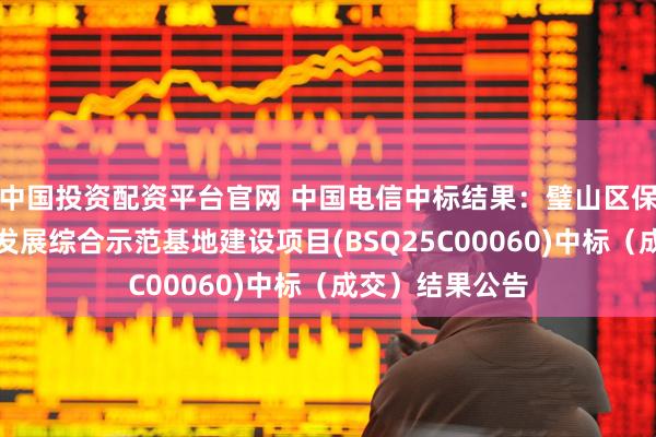 中国投资配资平台官网 中国电信中标结果：璧山区保障森林安全和发展综合示范基地建设项目(BSQ25C00060)中标（成交）结果公告