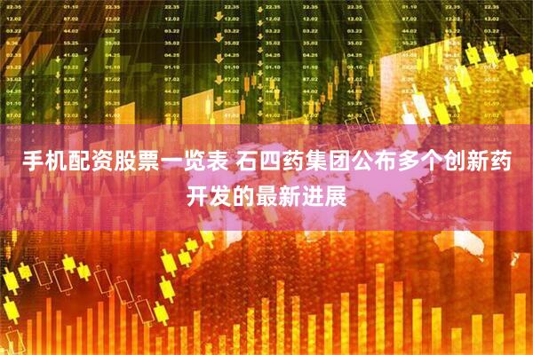 手机配资股票一览表 石四药集团公布多个创新药开发的最新进展
