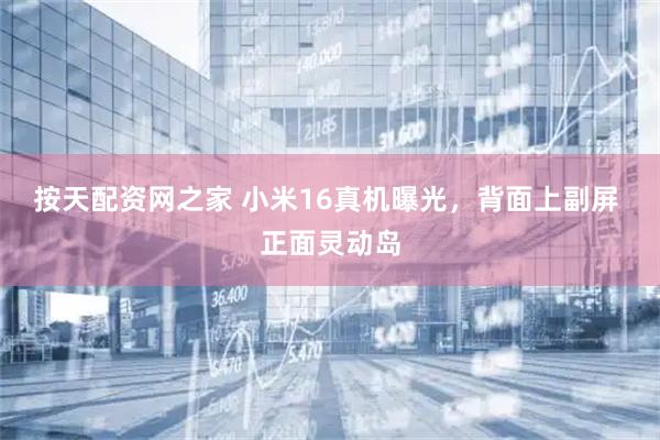 按天配资网之家 小米16真机曝光，背面上副屏 正面灵动岛