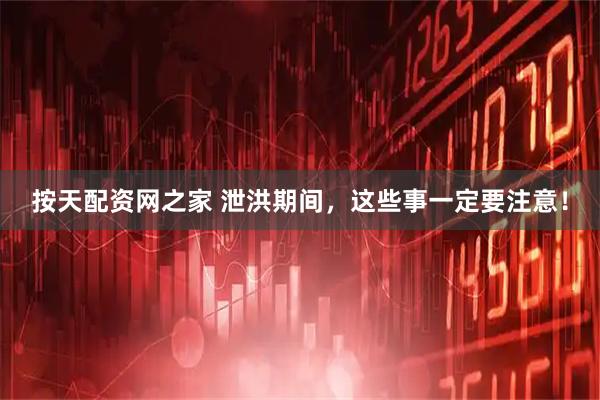 按天配资网之家 泄洪期间,这些事一定要注意!