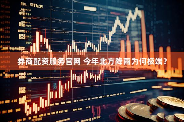 券商配资服务官网 今年北方降雨为何极端？