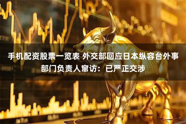 手机配资股票一览表 外交部回应日本纵容台外事部门负责人窜访：已严正交涉