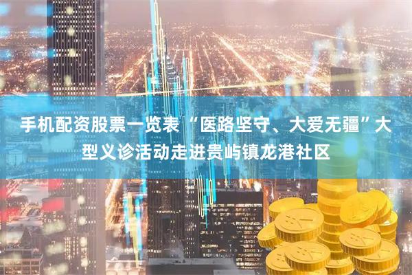 手机配资股票一览表 “医路坚守、大爱无疆”大型义诊活动走进贵屿镇龙港社区