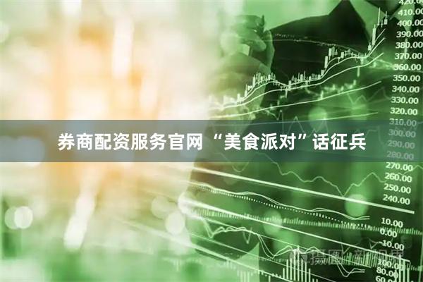 券商配资服务官网 “美食派对”话征兵