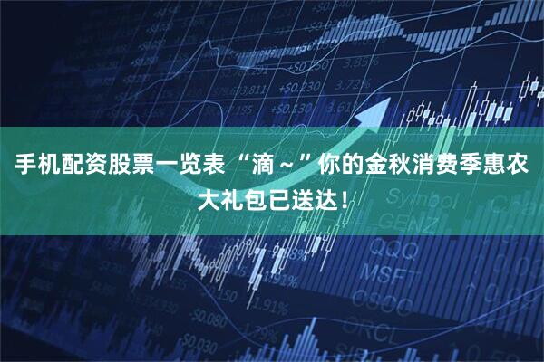 手机配资股票一览表 “滴～”你的金秋消费季惠农大礼包已送达！