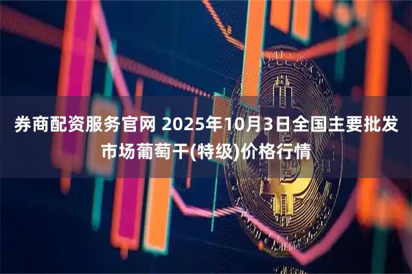 券商配资服务官网 2025年10月3日全国主要批发市场葡萄干(特级)价格行情