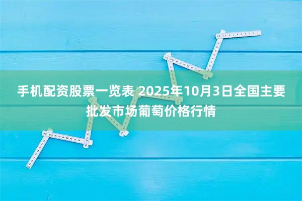 手机配资股票一览表 2025年10月3日全国主要批发市场葡萄价格行情