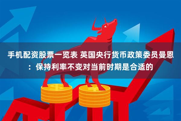 手机配资股票一览表 英国央行货币政策委员曼恩:保持利率不变对当前时期是合适的