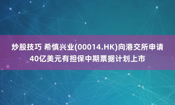 炒股技巧 希慎兴业(00014.HK)向港交所申请40亿美元有担保中期票据计划上市