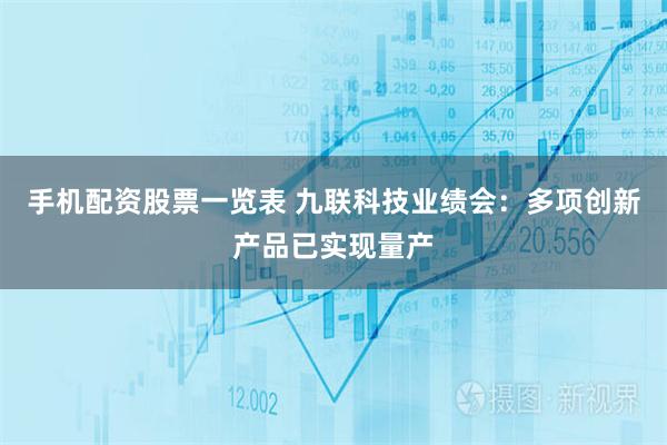 手机配资股票一览表 九联科技业绩会：多项创新产品已实现量产