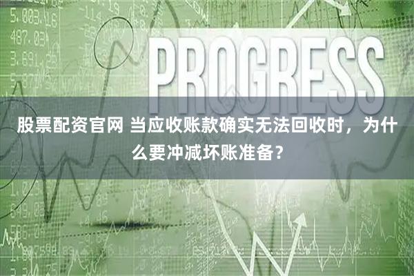 股票配资官网 当应收账款确实无法回收时，为什么要冲减坏账准备？