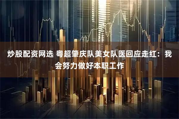 炒股配资网选 粤超肇庆队美女队医回应走红：我会努力做好本职工作